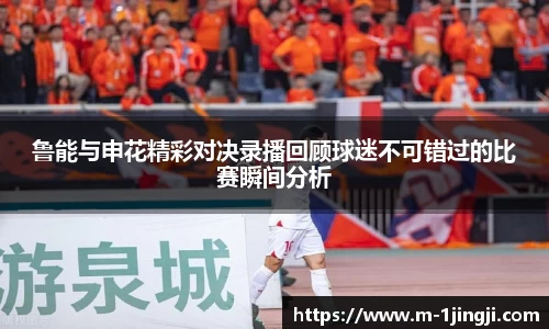 鲁能与申花精彩对决录播回顾球迷不可错过的比赛瞬间分析